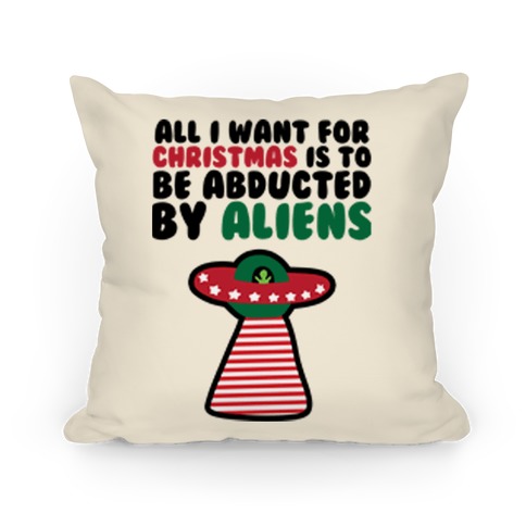 All I Want for Christmas is to Be Abducted by Aliens Pillow