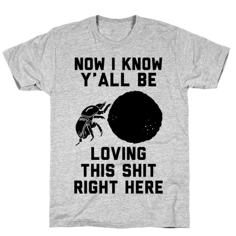 Dung Beetle Now I Know Y'all Be Loving This Shit Right Here T-Shirt