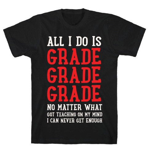All I Do Is Grade Grade Grade No Matter What T-Shirt