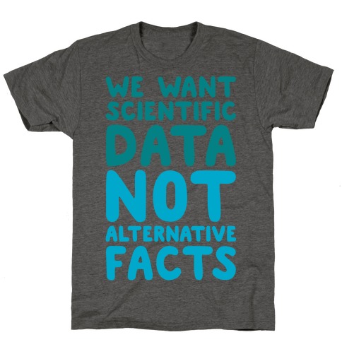 We Want Scientific Data Not Alternative Facts T-Shirt