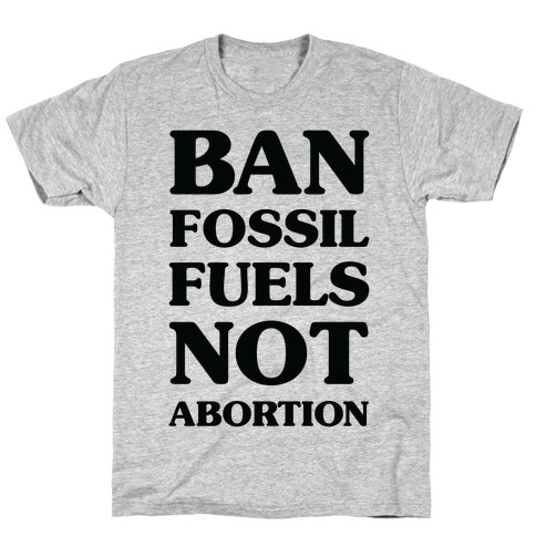 Ban Fossil Fuels Not Abortions T-Shirt