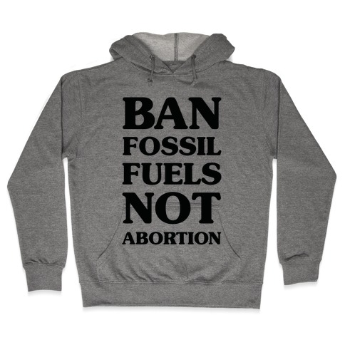 Ban Fossil Fuels Not Abortions Hooded Sweatshirt