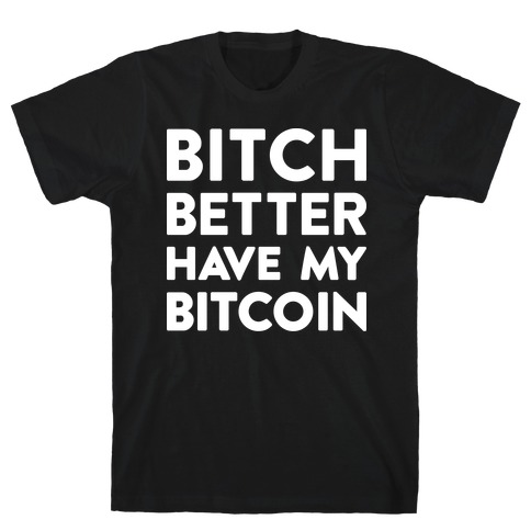 Bitch Better Have My Bitcoin T-Shirt