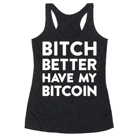 Bitch Better Have My Bitcoin Racerback Tank Top