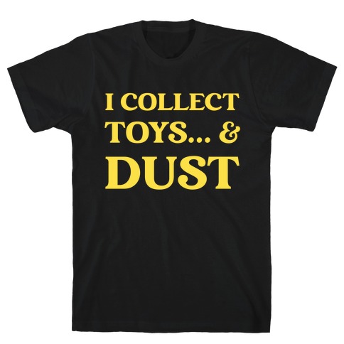 I Collect Toys... And Dust T-Shirt