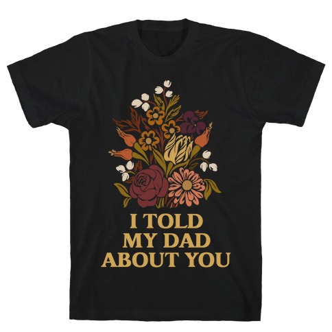 I Told My Dad About You T-Shirt