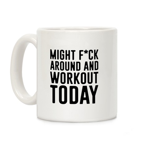 Might F*ck Around And Workout Today Coffee Mug