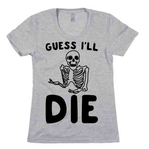 Guess I'll Die Skeleton Halloween Parody Womens T-Shirt