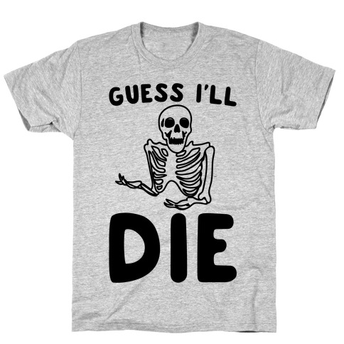 Guess I'll Die Skeleton Halloween Parody T-Shirt