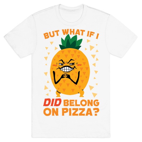 But What If I DID Belong On Pizza? T-Shirt