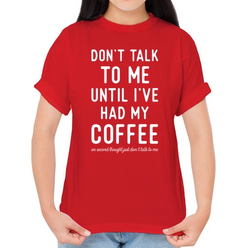 Don't Talk to Me until I've Had My Coffee T-Shirts