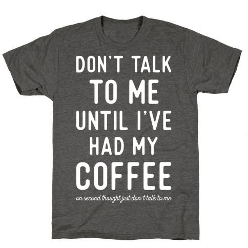 Don't Talk to Me Until I've Had My Coffee Shirt 