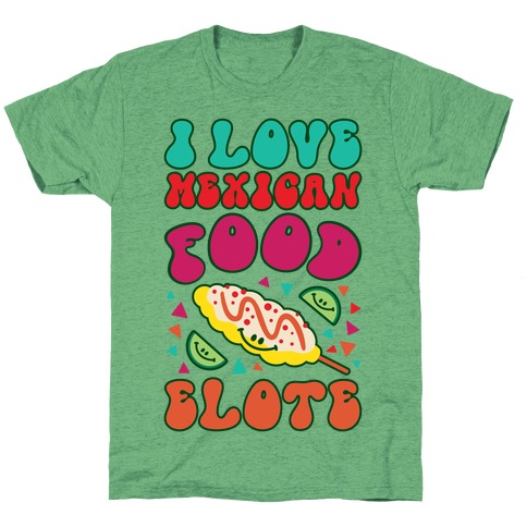 I Love Mexican Food Elote T-Shirt