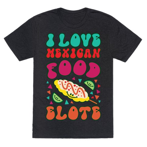 I Love Mexican Food Elote T-Shirt