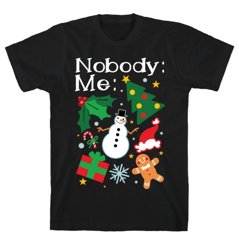 Nobody: Me: *insert christmas* T-Shirt