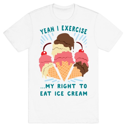 Exercising my right to eat ice cream T-Shirt