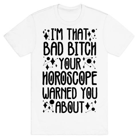I'm That Bad Bitch Your Horoscope Warned You About T-Shirt