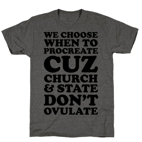 We Choose When To Procreate Cuz Church & State Don't Ovulate T-Shirt