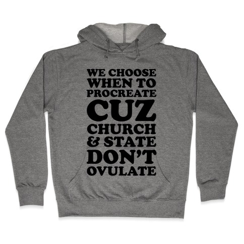 We Choose When To Procreate Cuz Church & State Don't Ovulate Hooded Sweatshirt