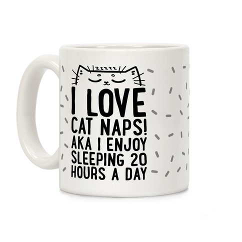 I Love Cat Naps! Aka I Enjoy Sleeping 20 Hours A Day Coffee Mug