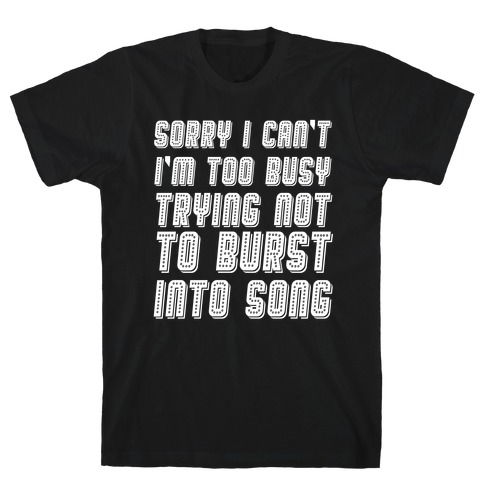 Sorry I Can't I'm Too Busy Trying Not To Burst Into Song T-Shirt