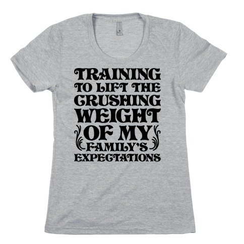 Training To Lift The Crushing Weight of my Family's Expectations Womens T-Shirt
