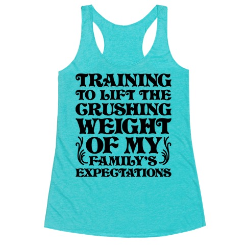 Training To Lift The Crushing Weight of my Family's Expectations Racerback Tank Top