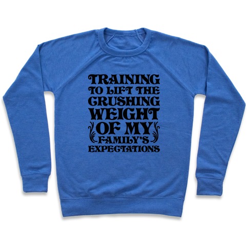 Training To Lift The Crushing Weight of my Family's Expectations Pullover