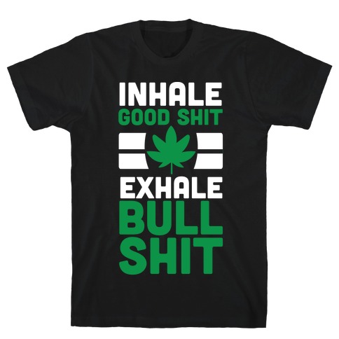 Inhale Good Sh*t, Exhale Bullsh*t Weed T-Shirt