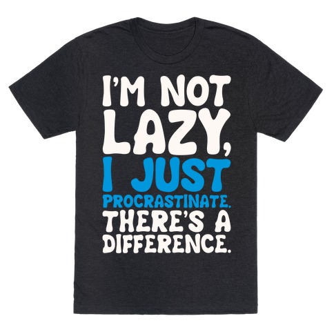 I'm Not Lazy I Just Procrastinate T-Shirt