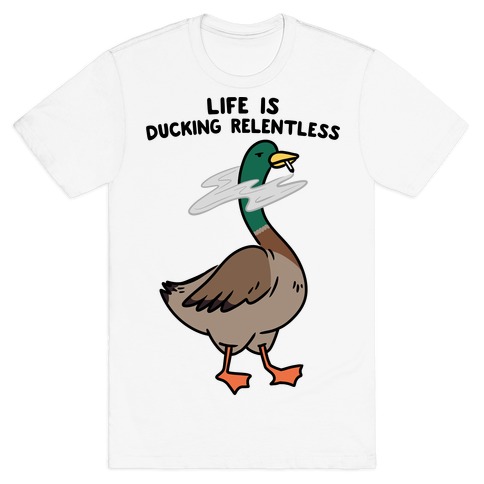 Life Is Ducking Relentless Duck T-Shirt