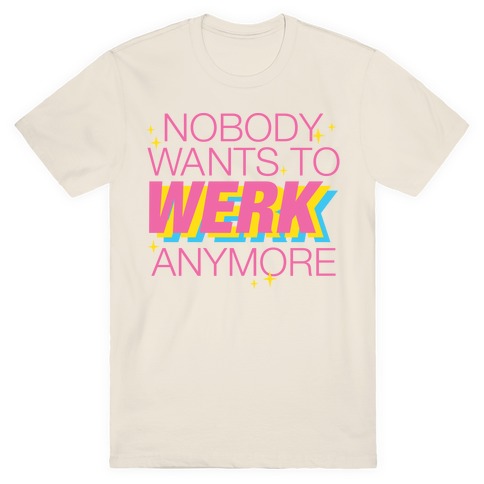 Nobody Wants To Werk Anymore Parody T-Shirt