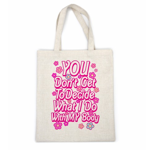 YOU Don't Get to Decide What I Do With MY Body Casual Tote