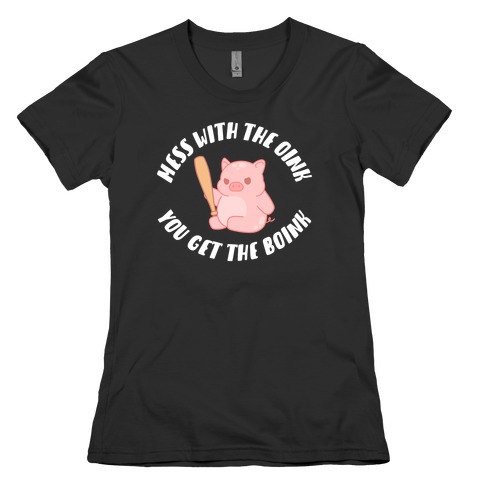 Mess With The Oink You Get The Boink Womens T-Shirt