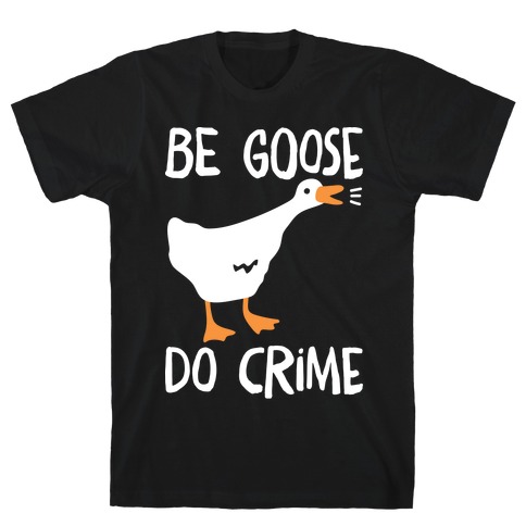 Be Goose Do Crime T-Shirt