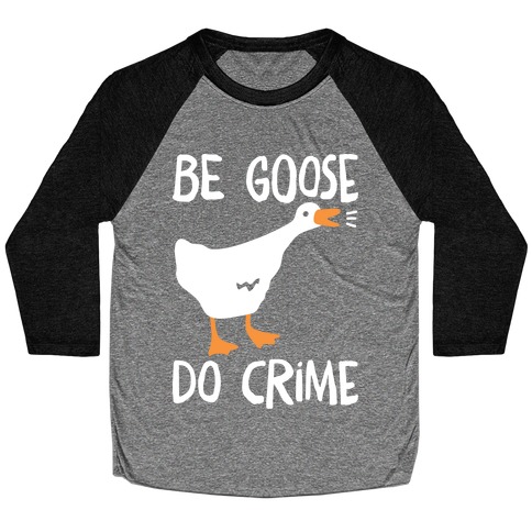 Be Goose Do Crime Baseball Tee