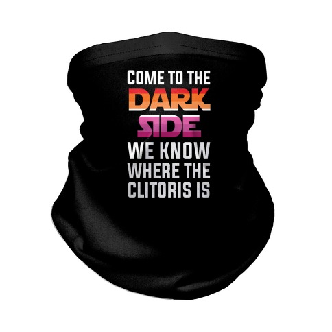 Come To The Dark Side We Know Where The Clitoris Is Neck Gaiter