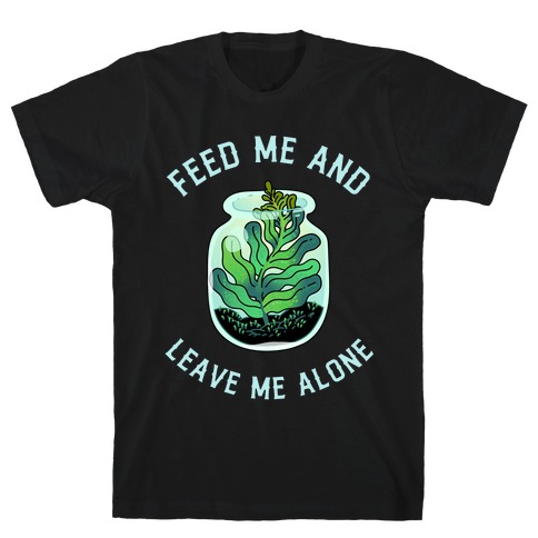 Feed Me and Leave Me Alone (plant terrarium) T-Shirt