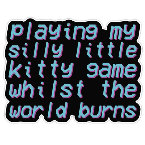 Playing My Silly Little Kitty Game Whilst the World Burns Die Cut Sticker