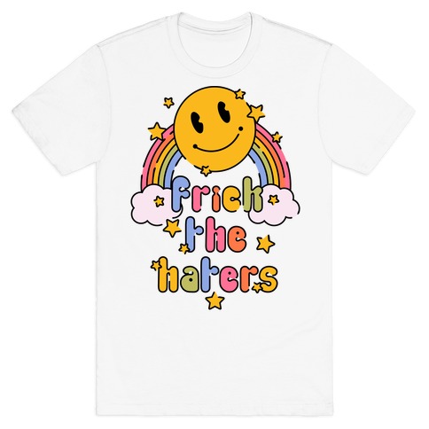 Frick the Haters T-Shirt