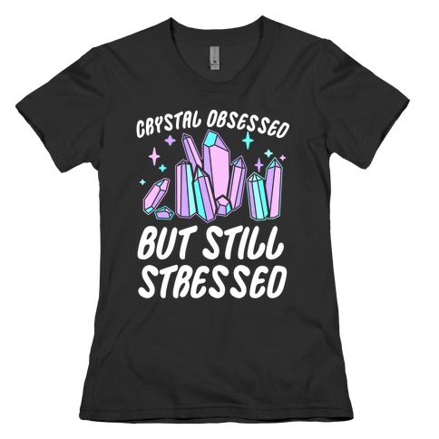 Crystal Obsessed But Still Stressed  Womens T-Shirt