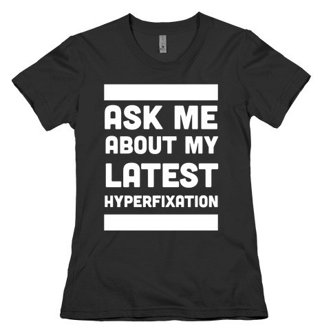 Ask Me About my Latest Hyperfixation  Womens T-Shirt