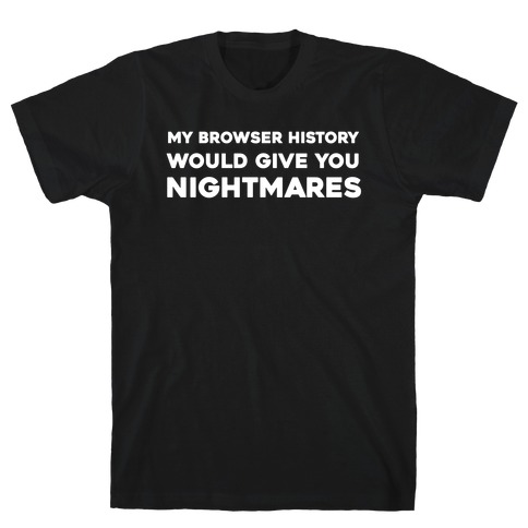 My Browser History Would Give You Nightmares T-Shirt