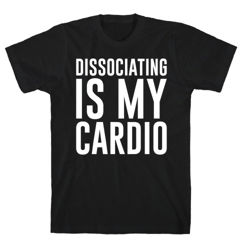 Dissociating Is My Cardio White Print T-Shirt