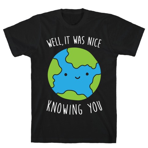 Well, It Was Nice Knowing You Earth T-Shirt