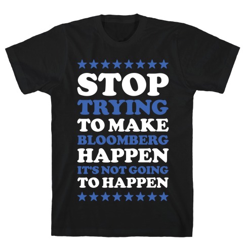Stop Trying to Make Bloomberg Happen It's Not Going to Happen T-Shirt