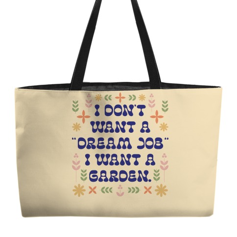 I Don't Want A "Dream Job" I Want A Garden Weekender Tote
