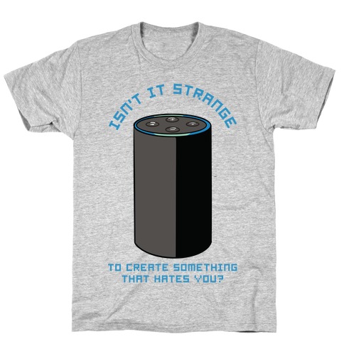 Isn't it Strange To Create Something That Hates You Alexa T-Shirt