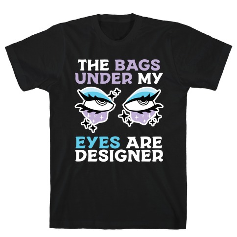 The Bags Under My Eyes Are Designer T-Shirt