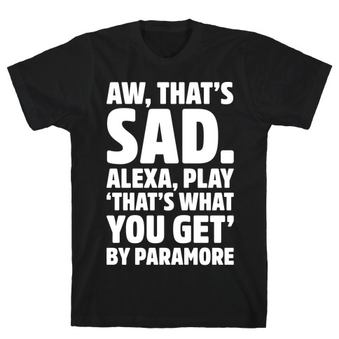 Aw That's Sad Alexa Play That's What You Get By Paramore Parody White Print T-Shirt